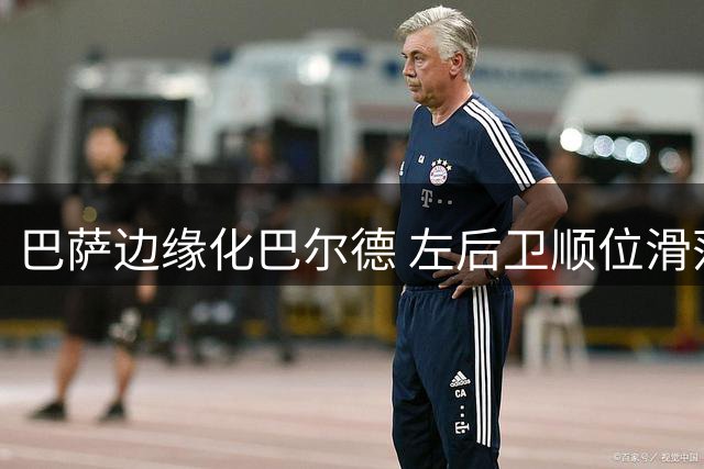 巴萨边缘化巴尔德 左后卫顺位滑落至第三