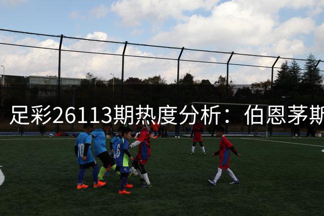 足彩26113期热度分析：伯恩茅斯有望保持不败